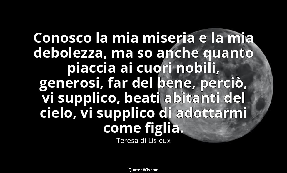 Conosco la mia miseria e la mia debolezza, ma so anche quanto piaccia ai cuori n — Teresa di Lisieux