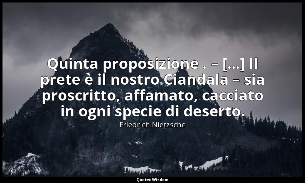 Quinta proposizione . – [...] Il prete è il nostro Ciandala – sia proscritto, af — Friedrich Nietzsche