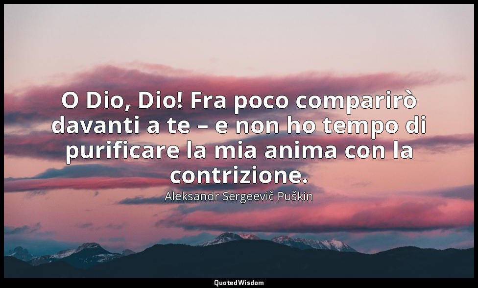 O Dio, Dio! Fra poco comparirò davanti a te – e non ho tempo di purificare la mi — Aleksandr Sergeevič Puškin