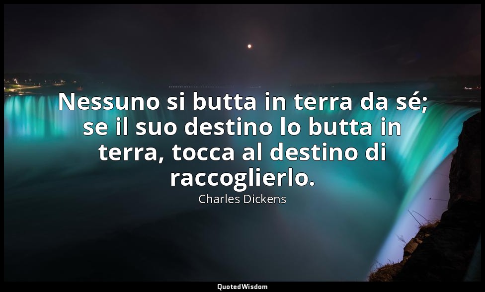 Nessuno si butta in terra da sé; se il suo destino lo butta in terra, tocca al d — Charles Dickens