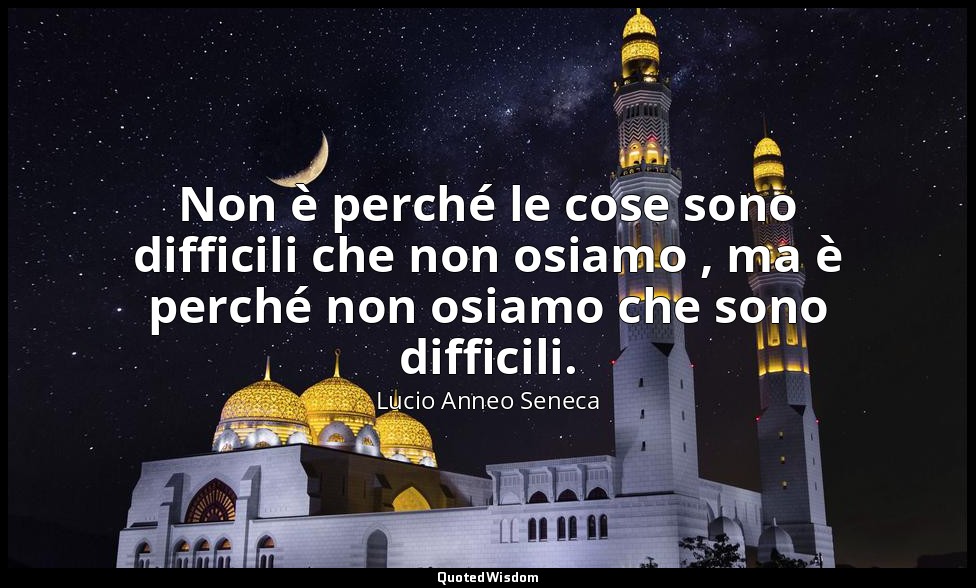 Non è perché le cose sono difficili che non osiamo , ma è perché non osiamo che  — Lucio Anneo Seneca