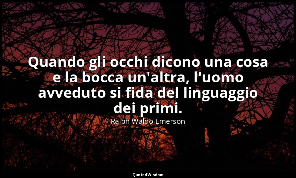 Quando gli occhi dicono una cosa e la bocca un'altra, l'uomo avveduto si fida de — Ralph Waldo Emerson