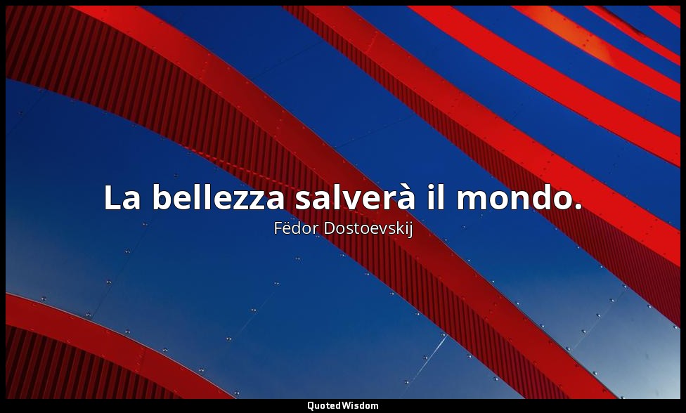 La bellezza salverà il mondo. — Fëdor Dostoevskij