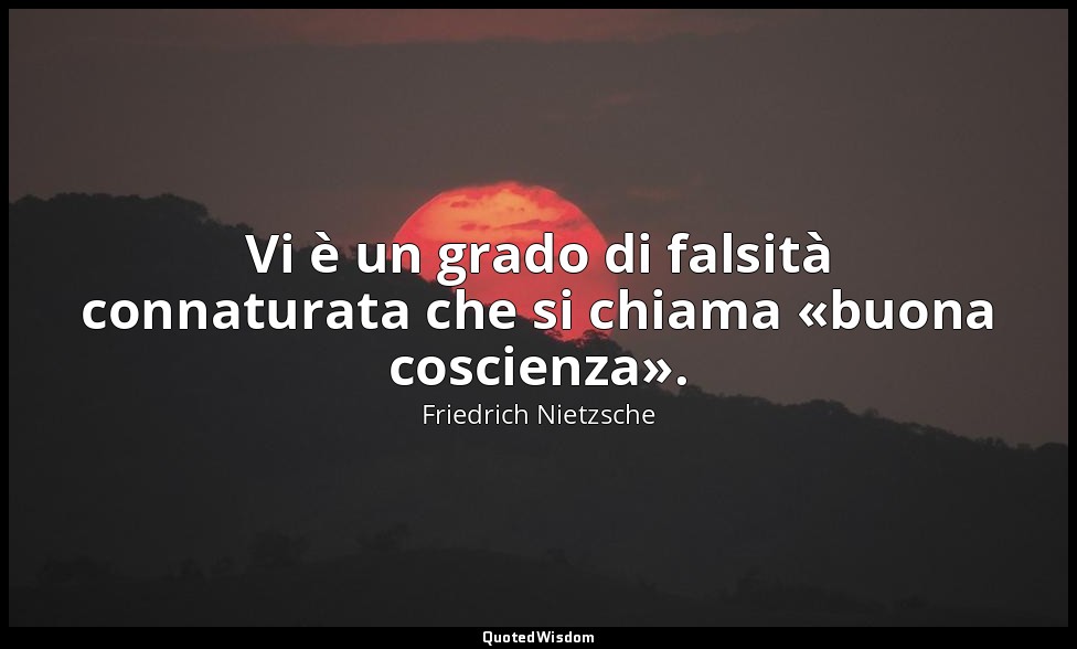 Vi è un grado di falsità connaturata che si chiama «buona coscienza». (22 ; 1982 — Friedrich Nietzsche