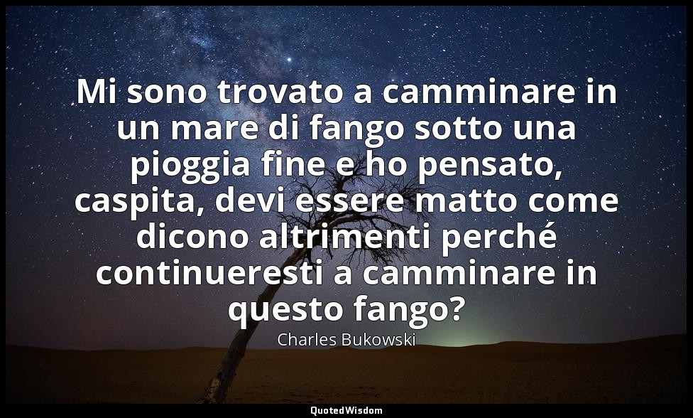 Mi sono trovato a camminare in un mare di fango sotto una pioggia fine e ho pens — Charles Bukowski