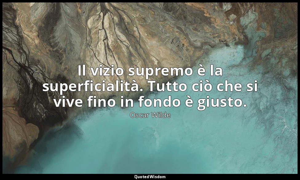 Il vizio supremo è la superficialità. Tutto ciò che si vive fino in fondo è gius — Oscar Wilde