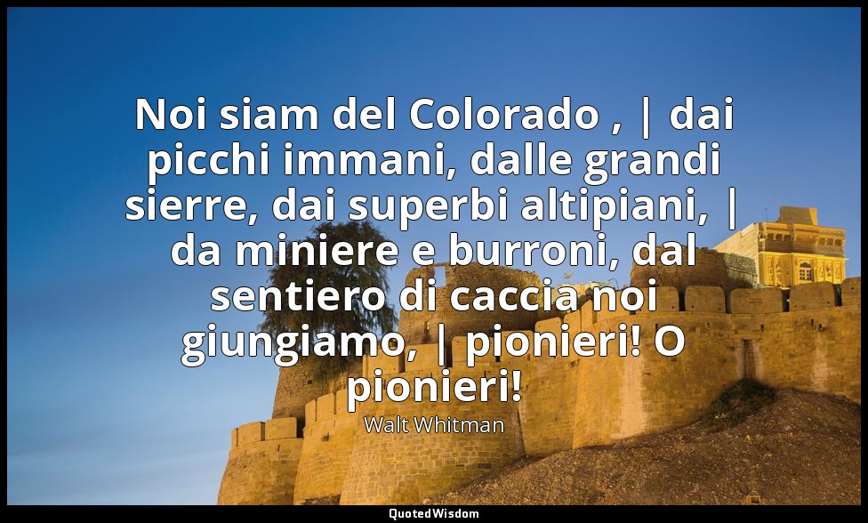 Noi siam del Colorado , | dai picchi immani, dalle grandi sierre, dai superbi al — Walt Whitman