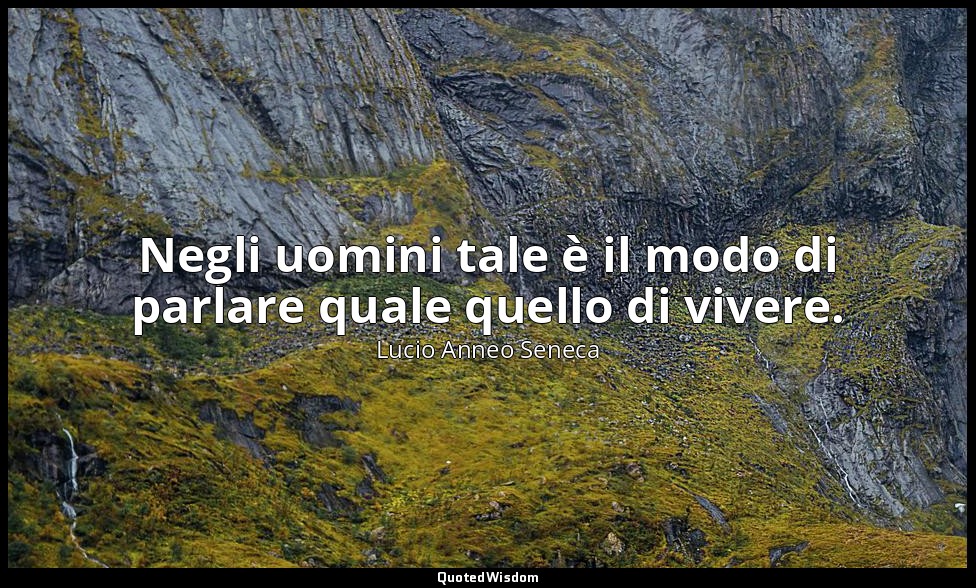 Negli uomini tale è il modo di parlare quale quello di vivere. (114, 1) — Lucio Anneo Seneca