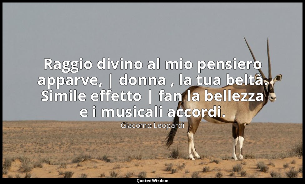 Raggio divino al mio pensiero apparve, | donna , la tua beltà. Simile effetto |  — Giacomo Leopardi