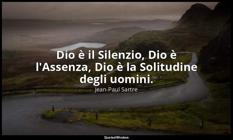 Dio è il Silenzio, Dio è l'Assenza, Dio è la Solitudine degli uomini. — Jean-Paul Sartre