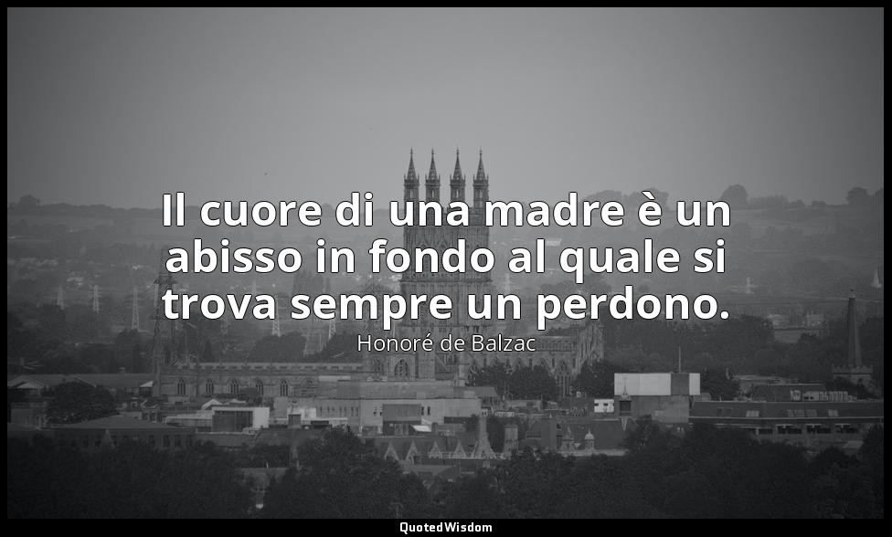 Il cuore di una madre è un abisso in fondo al quale si trova sempre un perdono. — Honoré de Balzac