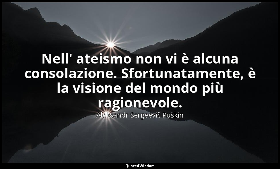 Nell' ateismo non vi è alcuna consolazione. Sfortunatamente, è la visione del mo — Aleksandr Sergeevič Puškin