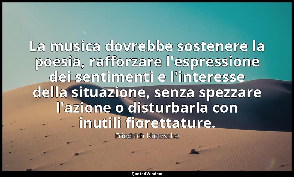 La musica dovrebbe sostenere la poesia, rafforzare l'espressione dei sentimenti  — Friedrich Nietzsche