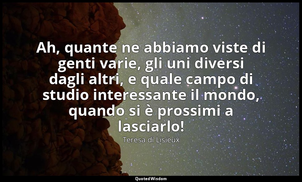 Ah, quante ne abbiamo viste di genti varie, gli uni diversi dagli altri, e quale — Teresa di Lisieux
