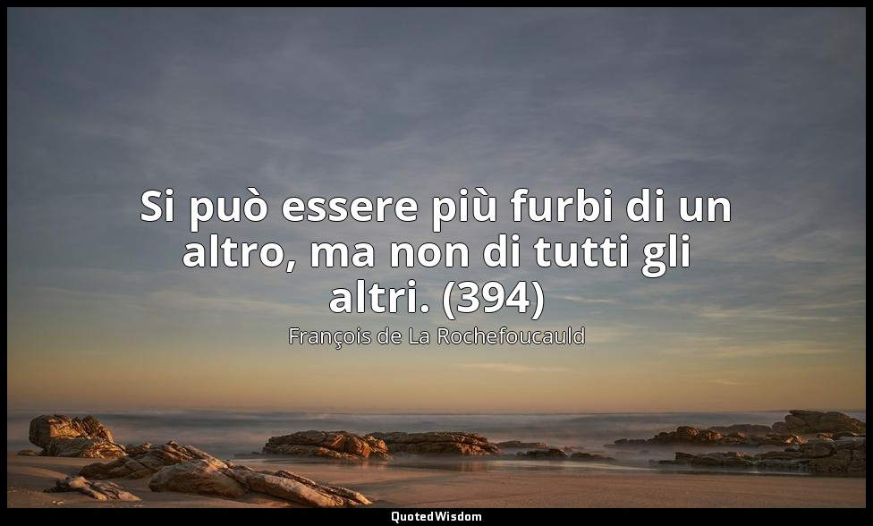 Si può essere più furbi di un altro, ma non di tutti gli altri. (394) — François de La Rochefoucauld
