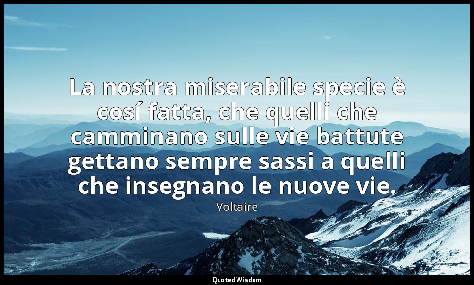 La nostra miserabile specie è cosí fatta, che quelli che camminano sulle vie bat — Voltaire