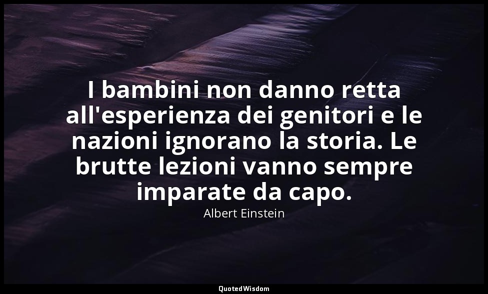 I bambini non danno retta all'esperienza dei genitori e le nazioni ignorano la s — Albert Einstein