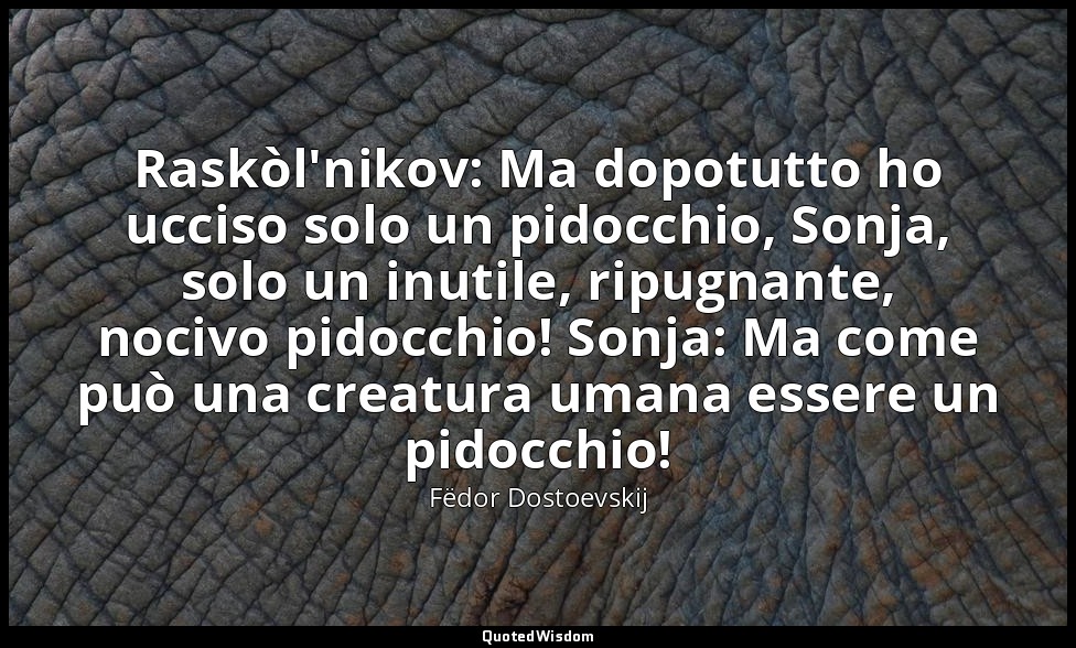 Raskòl'nikov: Ma dopotutto ho ucciso solo un pidocchio, Sonja, solo un inutile,  — Fëdor Dostoevskij