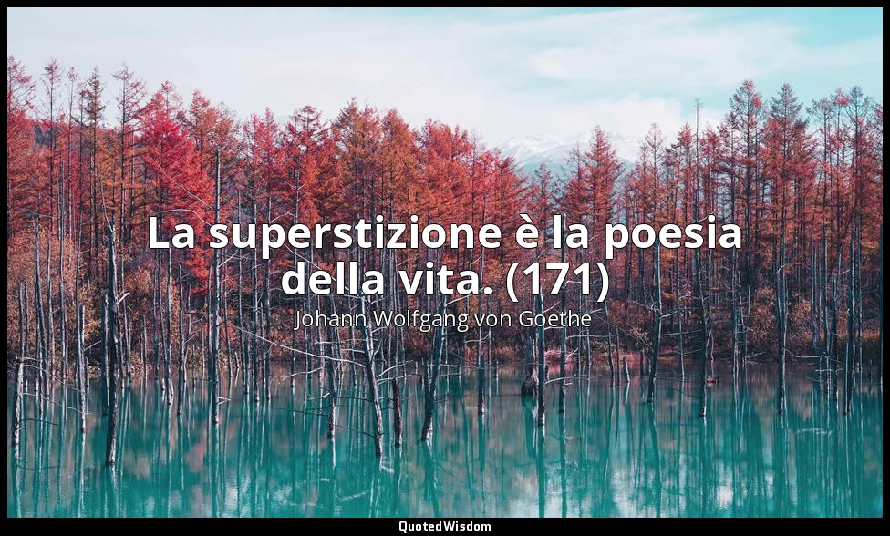 La superstizione è la poesia della vita. (171) — Johann Wolfgang von Goethe