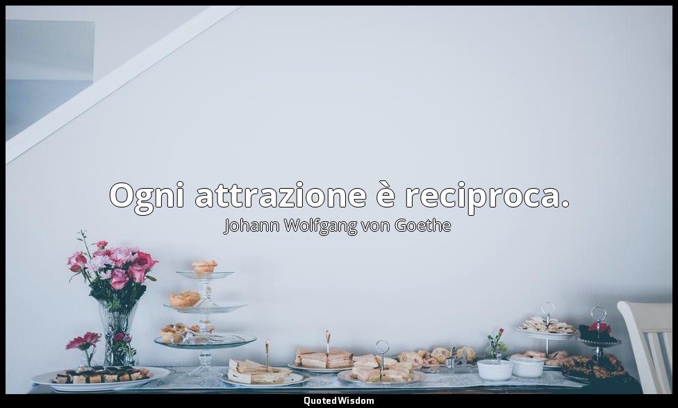 Ogni attrazione è reciproca. (2, VII) — Johann Wolfgang von Goethe