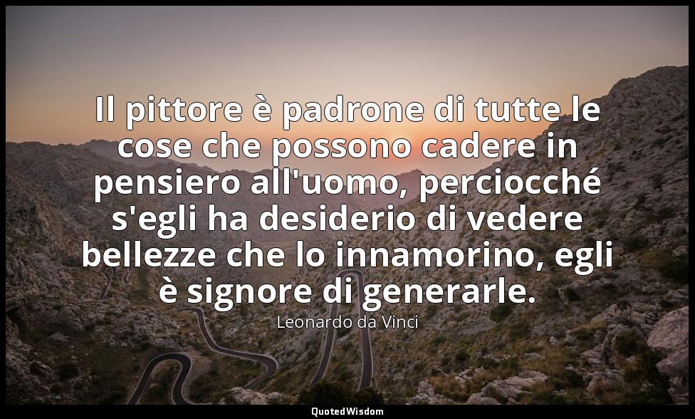 Il pittore è padrone di tutte le cose che possono cadere in pensiero all'uomo, p — Leonardo da Vinci