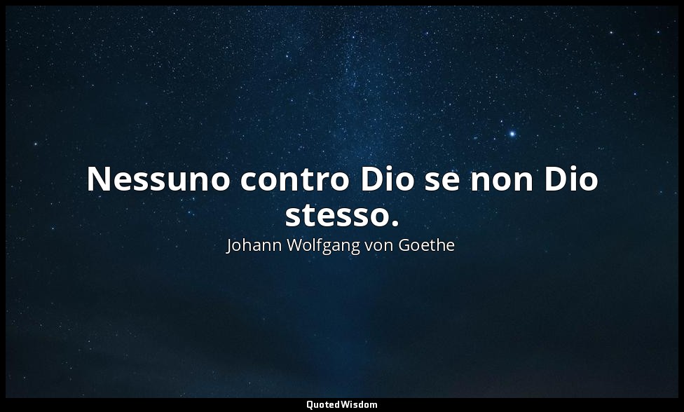 Nessuno contro Dio se non Dio stesso. — Johann Wolfgang von Goethe