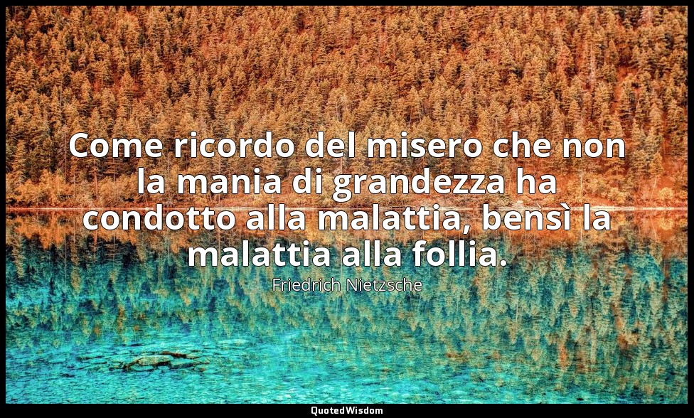 Come ricordo del misero che non la mania di grandezza ha condotto alla malattia, — Friedrich Nietzsche