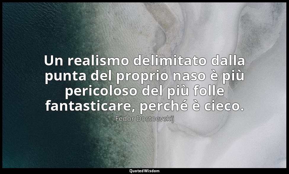 Un realismo delimitato dalla punta del proprio naso è più pericoloso del più fol — Fëdor Dostoevskij