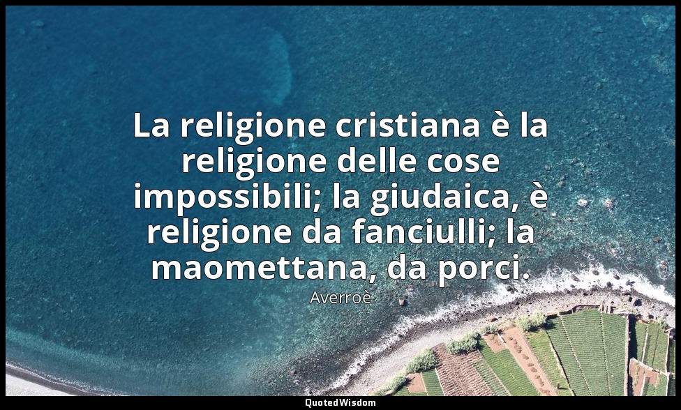 La religione cristiana è la religione delle cose impossibili; la giudaica, è rel — Averroè