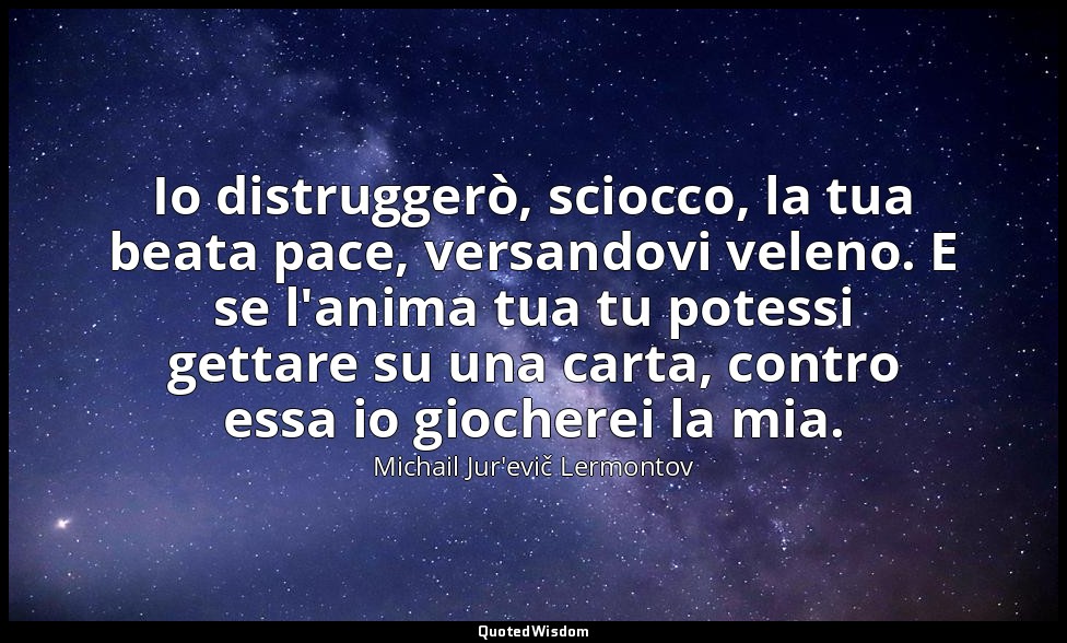 Io distruggerò, sciocco, la tua beata pace, versandovi veleno. E se l'anima tua  — Michail Jur'evič Lermontov