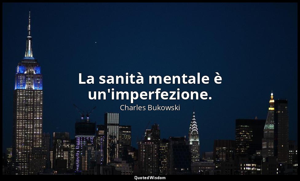 La sanità mentale è un'imperfezione. (da 10 seghe ) — Charles Bukowski