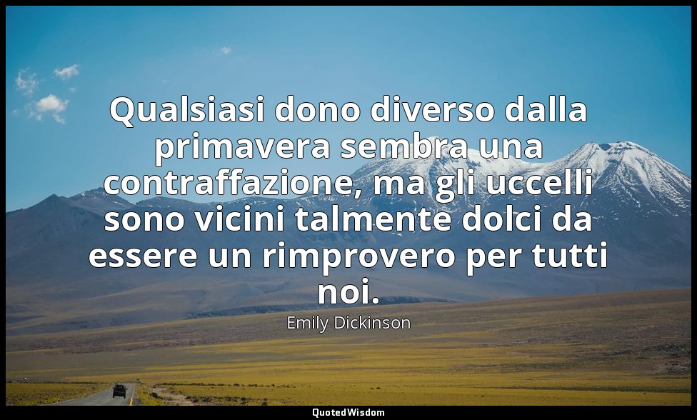 Qualsiasi dono diverso dalla primavera sembra una contraffazione, ma gli uccelli — Emily Dickinson