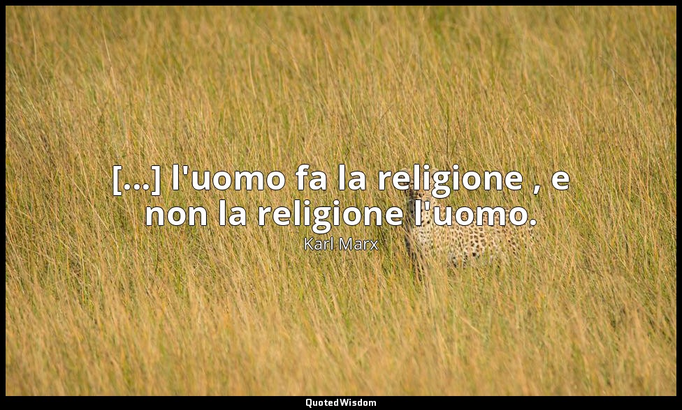 [...] l'uomo fa la religione , e non la religione l'uomo. — Karl Marx