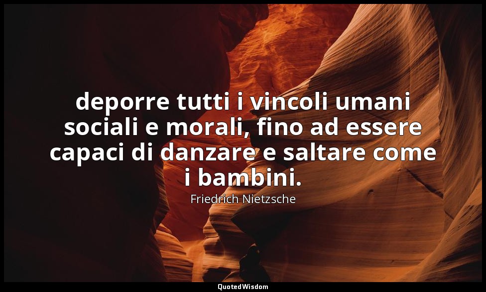 deporre tutti i vincoli umani sociali e morali, fino ad essere capaci di danzare — Friedrich Nietzsche