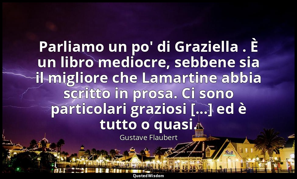 Parliamo un po' di Graziella . È un libro mediocre, sebbene sia il migliore che  — Gustave Flaubert