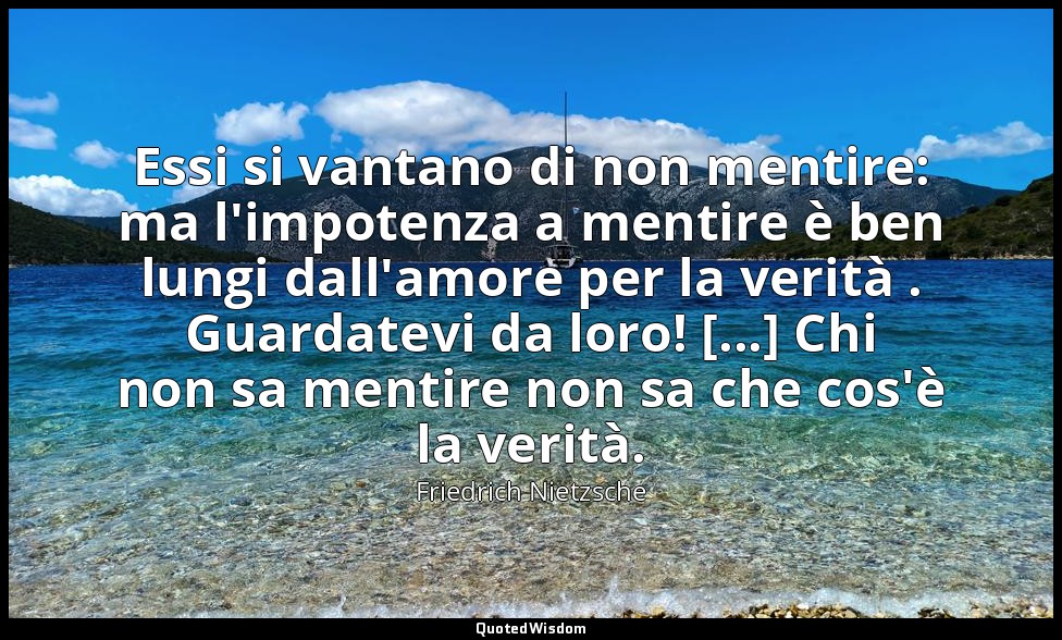 Essi si vantano di non mentire: ma l'impotenza a mentire è ben lungi dall'amore  — Friedrich Nietzsche