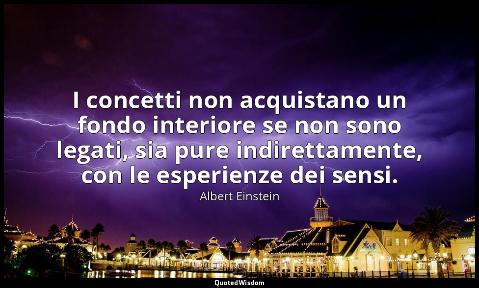 I concetti non acquistano un fondo interiore se non sono legati, sia pure indire — Albert Einstein