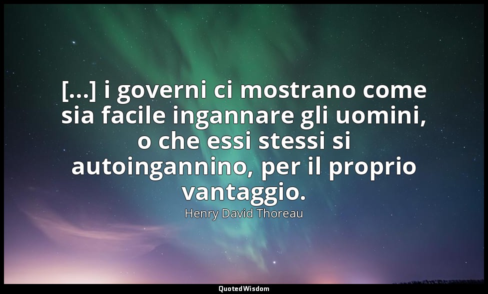 [...] i governi ci mostrano come sia facile ingannare gli uomini, o che essi ste — Henry David Thoreau