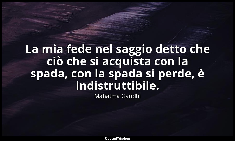 La mia fede nel saggio detto che ciò che si acquista con la spada, con la spada  — Mahatma Gandhi