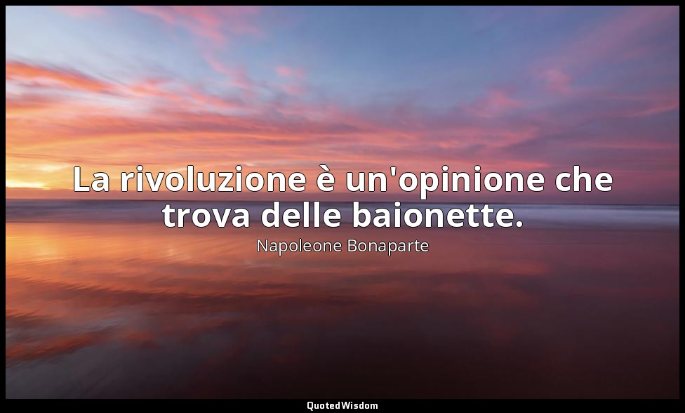 La rivoluzione è un'opinione che trova delle baionette. — Napoleone Bonaparte