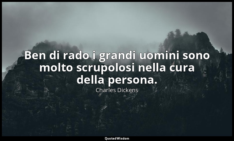 Ben di rado i grandi uomini sono molto scrupolosi nella cura della persona. — Charles Dickens