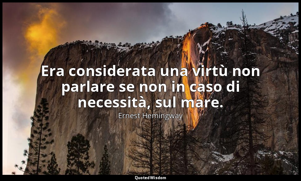 Era considerata una virtù non parlare se non in caso di necessità, sul mare. — Ernest Hemingway