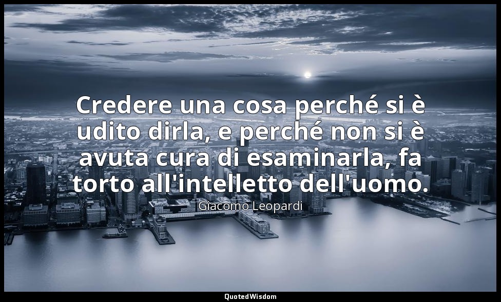 Credere una cosa perché si è udito dirla, e perché non si è avuta cura di esamin — Giacomo Leopardi
