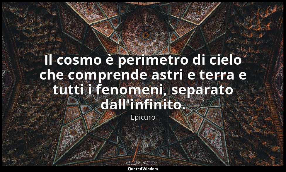 Il cosmo è perimetro di cielo che comprende astri e terra e tutti i fenomeni, se — Epicuro