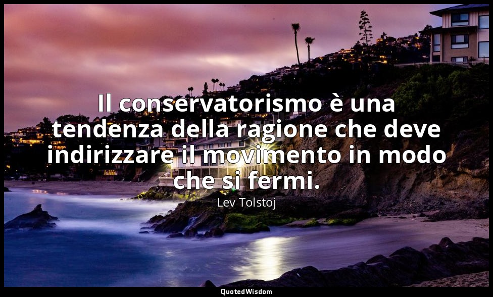 Il conservatorismo è una tendenza della ragione che deve indirizzare il moviment — Lev Tolstoj