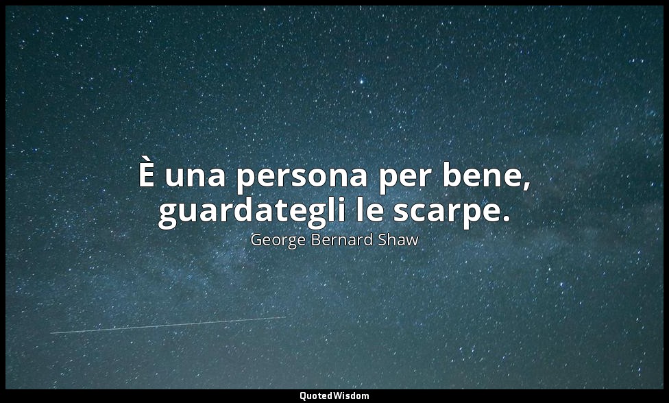È una persona per bene, guardategli le scarpe. — George Bernard Shaw