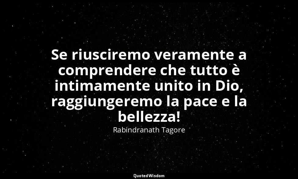 Se riusciremo veramente a comprendere che tutto è intimamente unito in Dio, ragg — Rabindranath Tagore