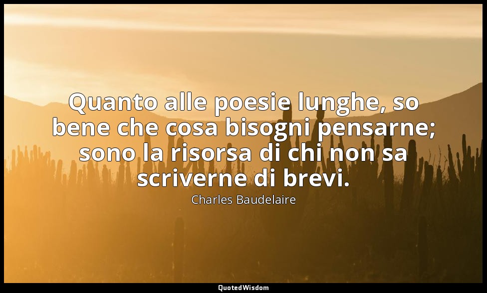 Quanto alle poesie lunghe, so bene che cosa bisogni pensarne; sono la risorsa di — Charles Baudelaire