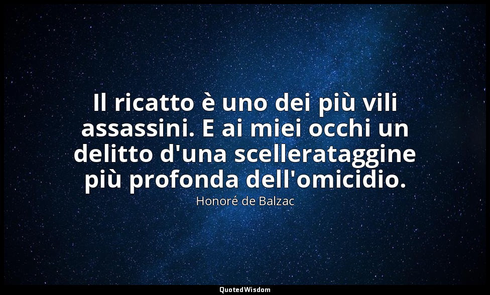 Il ricatto è uno dei più vili assassini. E ai miei occhi un delitto d'una scelle — Honoré de Balzac