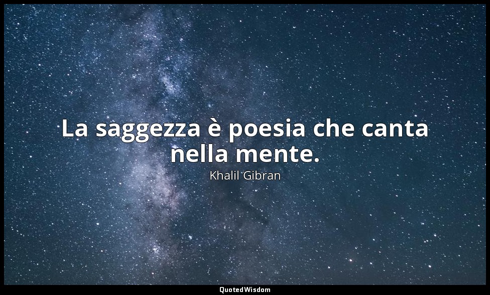 La saggezza è poesia che canta nella mente. — Khalil Gibran